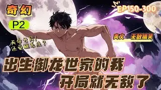 🔥P2《精灵：出生禦龍世家的我無敵了》💥第150-300話：蘇晨出生在人和精靈共存的世界，爺爺是禦龍家族的族長，東部戰區的冠軍。父親是龍系天王。 如此天命的開局，還覺醒了每日任務系統，完全不給人活路。