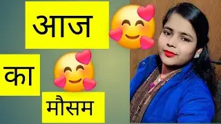 आज का मौसम!! Aaj ka mausam!🥰🥰😍😍😍🥰🥰🥰🥰