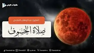 صلاة الخسوف القارئ عبدالوهاب البلاجي ١٤٤٧/٣/١٥هـ