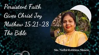 Persistent Faith Gives Christ Joy - Mathew 15:21-28 - The Bible | Sis. Nidhi Robbins Simon