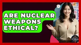 Are Nuclear Weapons Ethical? - The Ethical Compass