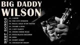 Big Daddy Wilson Greatest Hits   Best Songs Big Daddy Wilson Full Album   Best Blues Songs Ever