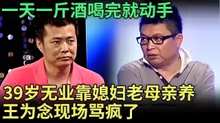 39岁无业靠媳妇老母亲赚钱养他，一天一斤酒喝完就动手，就这样还不想离婚，王为念怒骂全家造就一个酒鬼【王芳王为念调解】