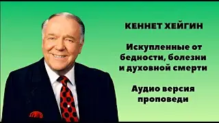 Кеннет Хейгин ИСКУПЛЕННЫЕ ОТ БЕДНОСТИ, БОЛЕЗНИ И ДУХОВНОЙ СМЕРТИ