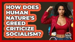 How Does Human Nature's Greed Criticize Socialism? - Socialism Explained