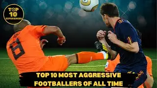 Top 10 Most Aggressive Footballers Of All Time