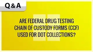 ARE FEDERAL DRUG TESTING CHAIN OF CUSTODY FORMS (CCF) USED FOR DOT COLLECTIONS?