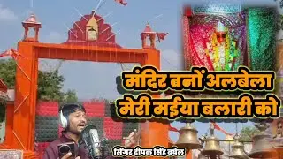मंदिर वनों अलबेला मेरी मईया बलारी को mandir bano albela meri Maiya balari ko  Deepak Singh Baghel 