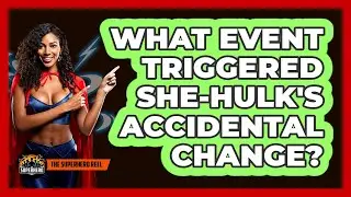 What Event Triggered She-Hulk's Accidental Change?