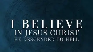 The Apostles' Creed: He Descended into Hell
