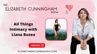 All Things Intimacy with Liana Buzea | The Elizabeth Cunningham Show: Courageously Expanding Love