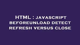 HTML : javascript beforeunload detect refresh versus close