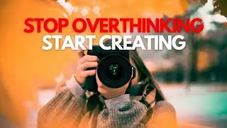 Stop Overthinking. Start Creating | Advice for Beginner Creators & Photographers