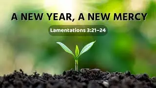 નવાં વર્ષનો સંદેશ - A NEW YEAR, A NEW MERCY (યર્મિયાનો વિલાપ ૩:૨૧-૨૪)