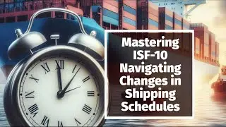 Mastering ISF-10 Navigating Changes in Shipping Schedules