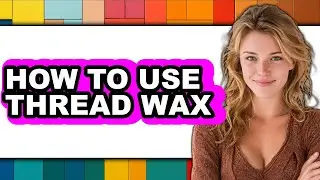 How to Use Thread Wax (easy Method)
