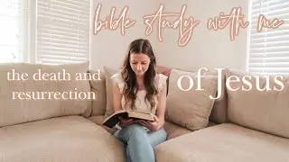 BIBLE STUDY WITH ME | the death and resurrection of Jesus