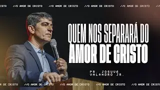 Quem Nos Separará do Amor de Cristo ?  | Josué Valandro Jr.