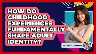 How Do Childhood Experiences Fundamentally Shape Adult Identity? - The Sociology Workshop