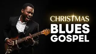 Christmas Blues Gospel – Soulful Gospel Blues Music for Christmas Worship & Relaxation
