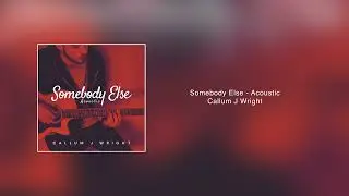 Somebody Else - The 1975 (Callum J Wright) Acoustic (Audio Track)