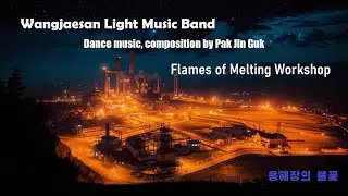 Wangjaesan Light Music Band - 용해장의 불꽃 (Flames of Melting Workshop)