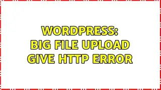 Wordpress: Big file upload give HTTP error