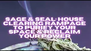 SAGE & SEAL: HOUSE CLEARING RAMPAGE TO PURIFY YOUR SPACE & RECLAIM YOUR POWER (RAMPAGE)