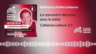 La rencontre d&eacute;cisive avec le b&eacute;b&eacute;, Catherine Leli&egrave;vre 1/5