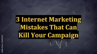 3 Internet Marketing Mistakes That Can Kill Your Campaign