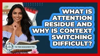 What Is Attention Residue And Why Is Context Switching Difficult? - The Time Management Pro