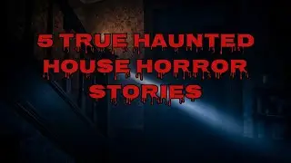 5 TRUE HAUNTED HOUSE HORROR STORIES