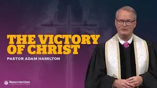 Easter - The Victory of Christ | Rev. Adam Hamilton | Church of the Resurrection