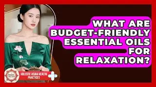What Are Budget-friendly Essential Oils For Relaxation? - Holistic Asian Health Practices