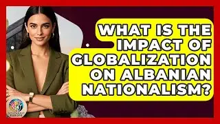 What Is The Impact Of Globalization On Albanian Nationalism? - TalkingSoutheastEurope