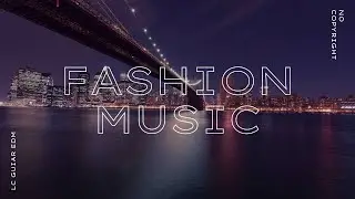 Chill Fashion Electronic Background Music For Videos (No Copyright) | LC Guitar EDM