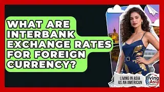 What Are Interbank Exchange Rates For Foreign Currency? - Living in Asia as an American