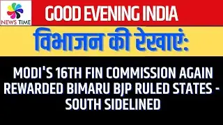 विभाजन की रेखाएं:Modi's 16th Fin Commission Again Rewarded BIMARU BJP Ruled States - South Sidelined