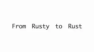 From Rusty To Rust | CodeWord