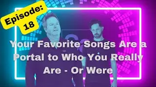Ep.18 Your Favorite Songs Are a Portal to Who You Really Are - Or Were