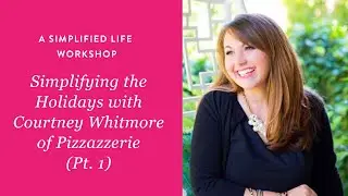 A Simplified Life Workshop: Simplifying the Holidays with Courtney Whitmore - Part 1