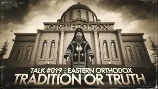Eastern Orthodoxy - Tradition or Truth? - Table Talk TV #019