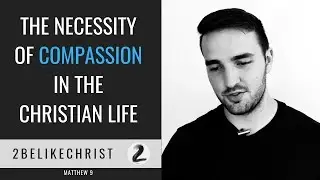 Why Compassion Is A Necessity for Living the Christian Life || Matthew 9:35-38 || 2BeLikeChrist