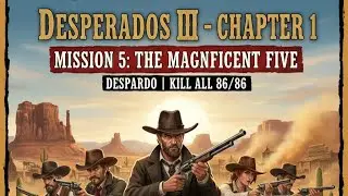 Desperados 3 - Chapter 1 | Mission 5: The Magnificent Five ( Desperado | Kill All 86/86 )