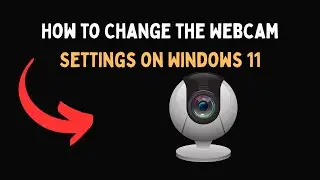How to Change the Webcam Settings on Windows 11