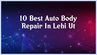 Top 10 Auto Body Repair In Lehi Ut