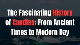 The Fascinating History of Candles: From Ancient Times to Modern Day