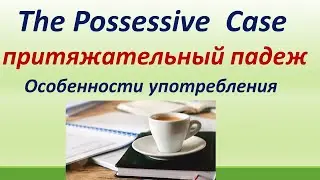 LESSONS 40  THE POSSESSIVE CASE (ПРИТЯЖАТЕЛЬНЫЙ ПАДЕЖ).ВСЕ ФОРМЫ И ОСОБЕННОСТИ УПОТРЕБЛЕНИЯ.