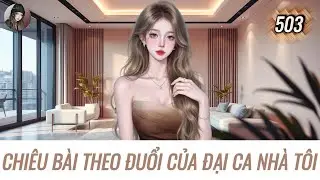 [Truyện Audio] CHIÊU BÀI THEO ĐUỔI CỦA ĐẠI CA NHÀ TÔI | Hàn Tịnh Số 503