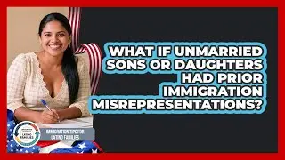 What If Unmarried Sons Or Daughters Had Prior Immigration Misrepresentations?